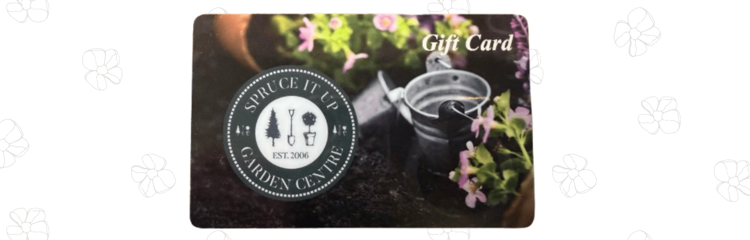 A Spruce It Up Garden Centre gift card featuring flowers, a metal watering can, and the store's logo on a garden-themed background.